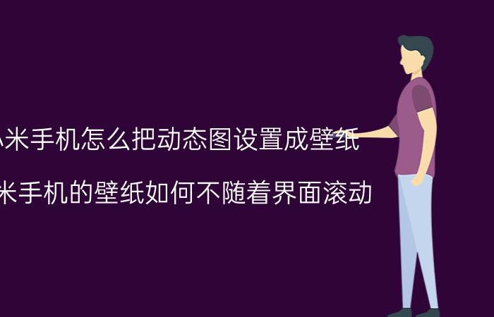 小米手机怎么把动态图设置成壁纸 小米手机的壁纸如何不随着界面滚动？